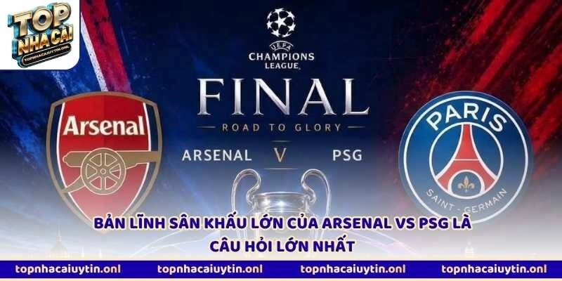 Bản lĩnh sân khấu lớn của Arsenal vs PSG là câu hỏi lớn nhất