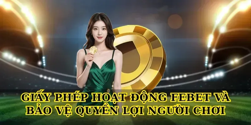 Giấy phép hoạt động Febet bảo vệ quyền lợi người chơi